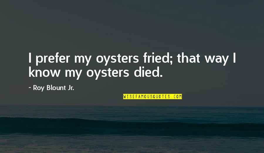 Spondyloepiphyseal Dysplasias Quotes By Roy Blount Jr.: I prefer my oysters fried; that way I
