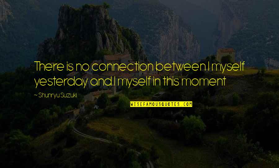 Sponf Quotes By Shunryu Suzuki: There is no connection between I myself yesterday