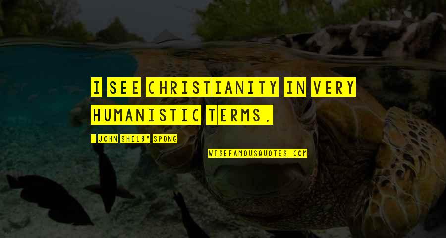 Spong Quotes By John Shelby Spong: I see Christianity in very humanistic terms.