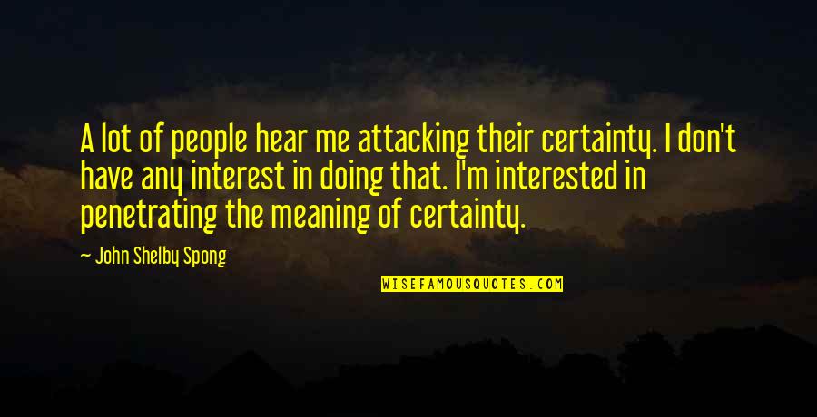 Spong Quotes By John Shelby Spong: A lot of people hear me attacking their Spong Quotes By John Shelby Spong: A lot of people hear me attacking their