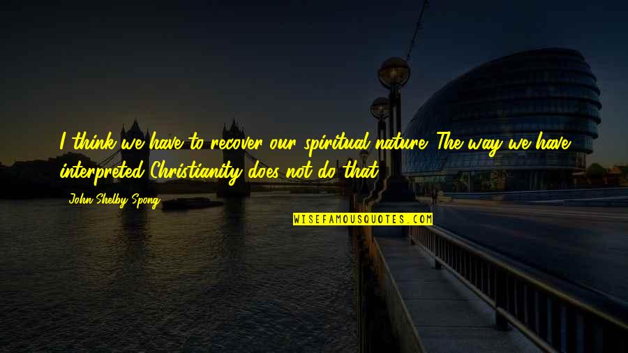 Spong Quotes By John Shelby Spong: I think we have to recover our spiritual