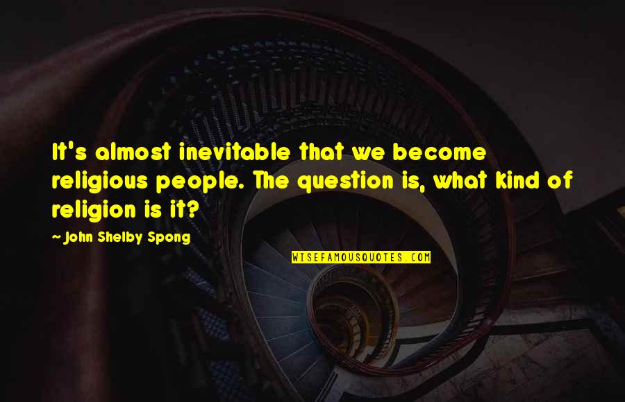 Spong Quotes By John Shelby Spong: It's almost inevitable that we become religious people.