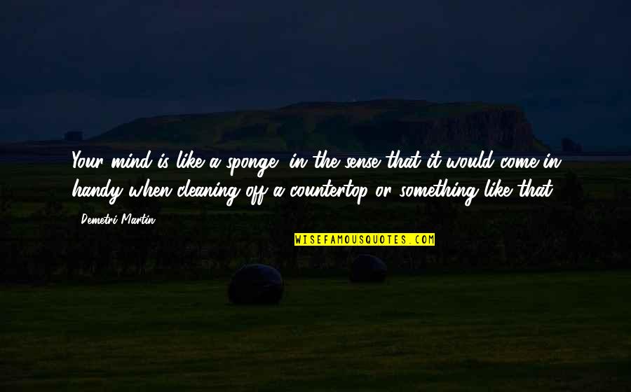 Sponge Off Quotes By Demetri Martin: Your mind is like a sponge, in the