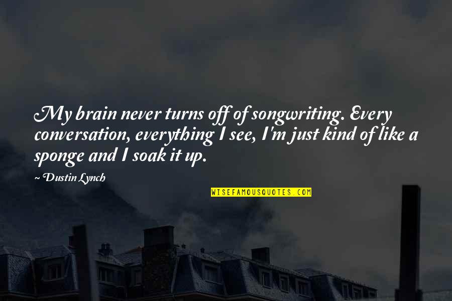 Sponge Off Quotes By Dustin Lynch: My brain never turns off of songwriting. Every Sponge Off Quotes By Dustin Lynch: My brain never turns off of songwriting. Every