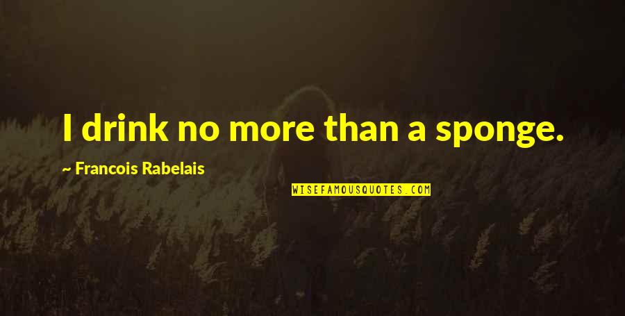 Sponge Quotes By Francois Rabelais: I drink no more than a sponge.