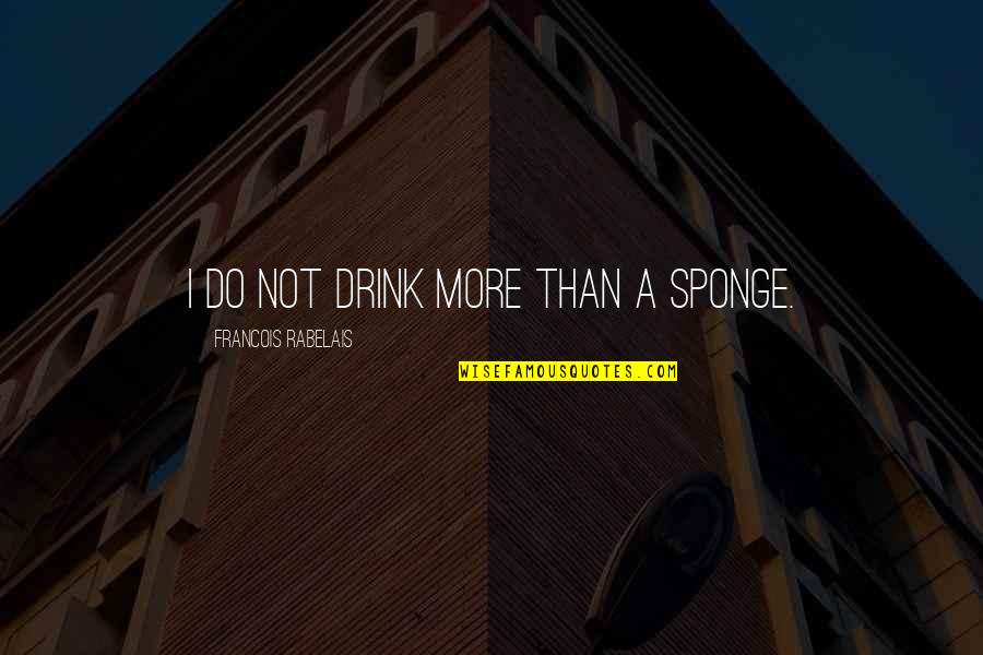 Sponge Quotes By Francois Rabelais: I do not drink more than a sponge.