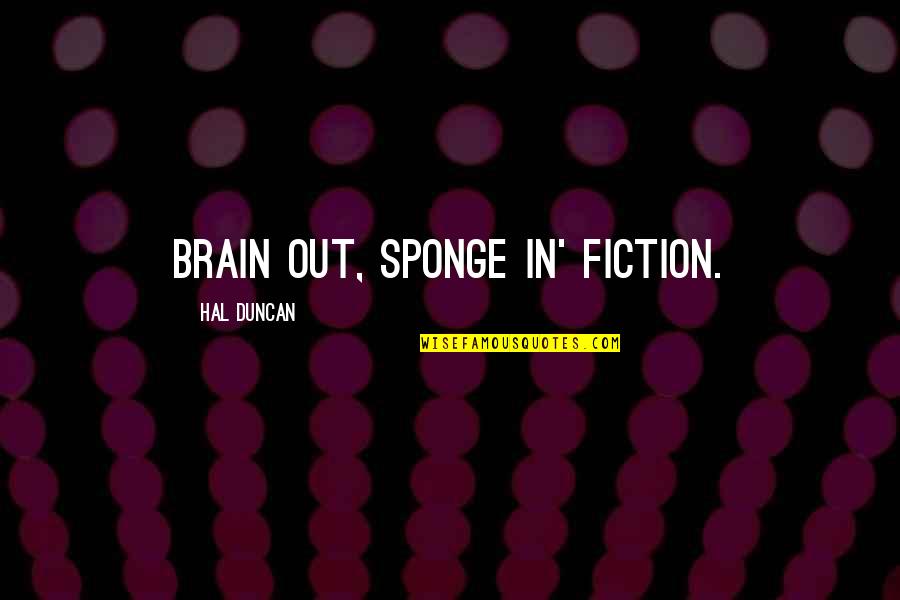 Sponge Quotes By Hal Duncan: Brain out, sponge in' fiction.