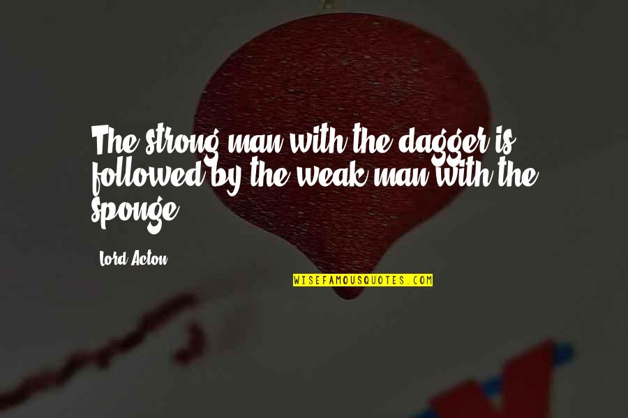 Sponge Quotes By Lord Acton: The strong man with the dagger is followed