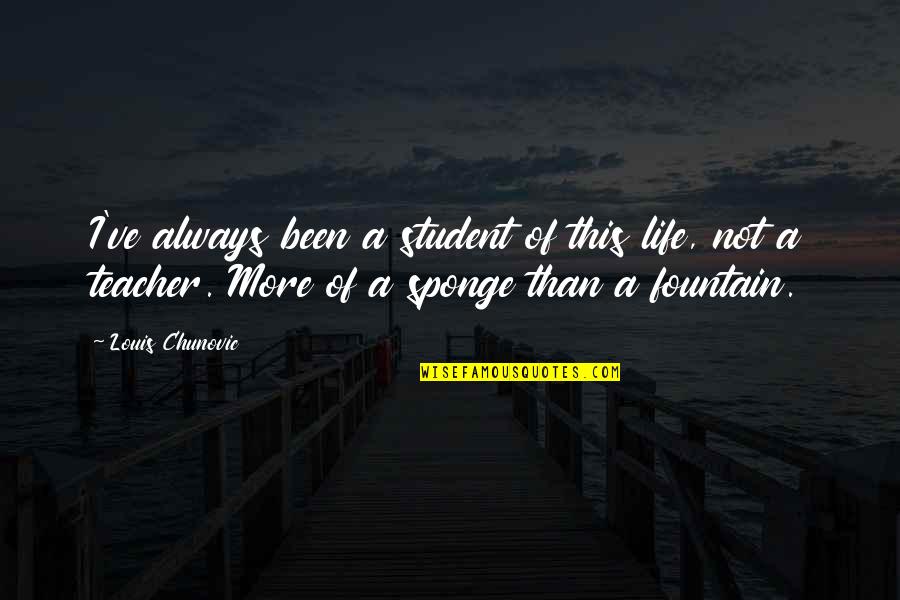 Sponge Quotes By Louis Chunovic: I've always been a student of this life,