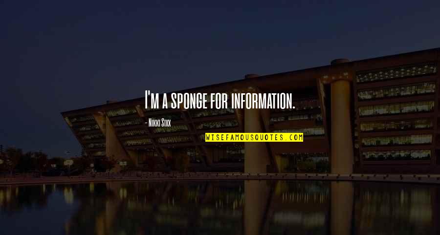 Sponge Quotes By Nikki Sixx: I'm a sponge for information.