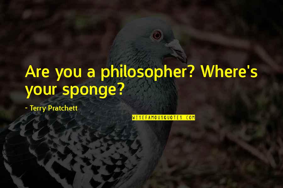 Sponge Quotes By Terry Pratchett: Are you a philosopher? Where's your sponge?