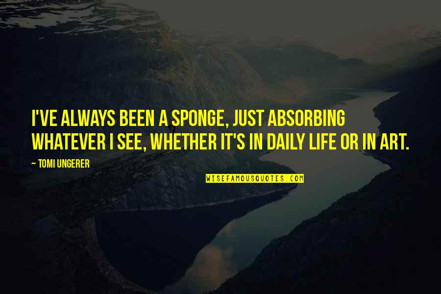 Sponge Quotes By Tomi Ungerer: I've always been a sponge, just absorbing whatever