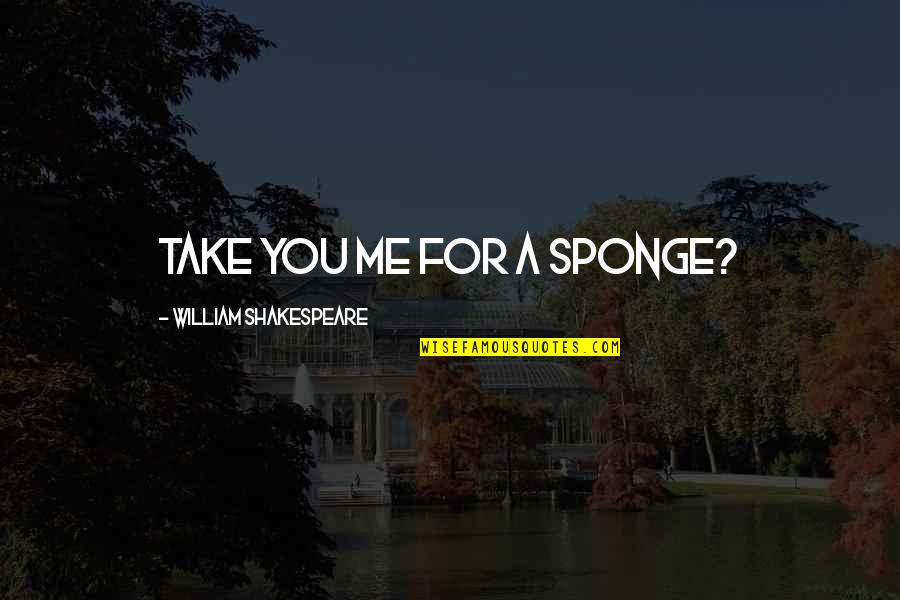 Sponge Quotes By William Shakespeare: Take you me for a sponge?