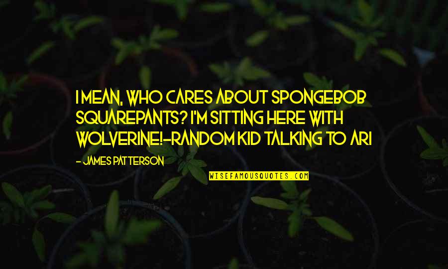 Spongebob Best Quotes By James Patterson: I mean, who cares about SpongeBob SquarePants? I'm Spongebob Best Quotes By James Patterson: I mean, who cares about SpongeBob SquarePants? I'm