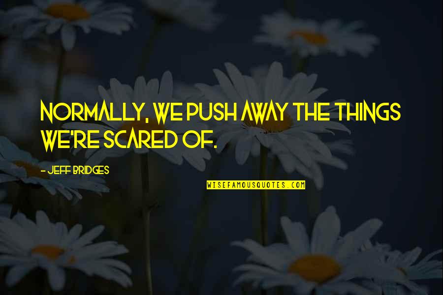 Spongebob Pioneers Quotes By Jeff Bridges: Normally, we push away the things we're scared Spongebob Pioneers Quotes By Jeff Bridges: Normally, we push away the things we're scared