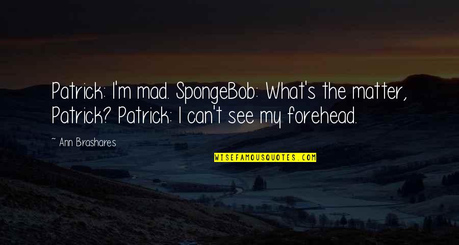 Spongebob Quotes By Ann Brashares: Patrick: I'm mad. SpongeBob: What's the matter, Patrick?