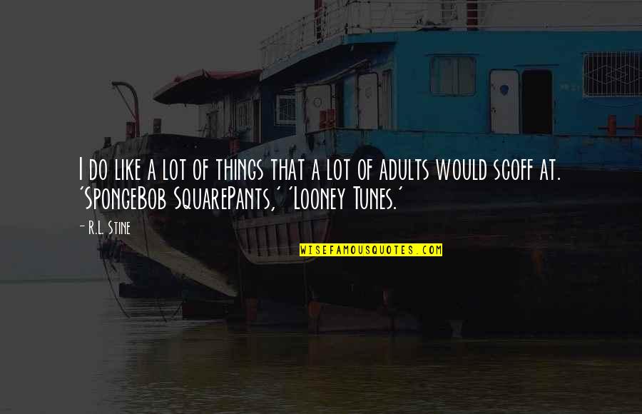 Spongebob's Quotes By R.L. Stine: I do like a lot of things that