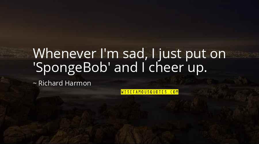 Spongebob's Quotes By Richard Harmon: Whenever I'm sad, I just put on 'SpongeBob'