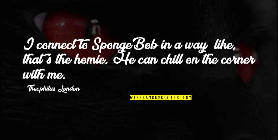 Spongebob's Quotes By Theophilus London: I connect to SpongeBob in a way; like,