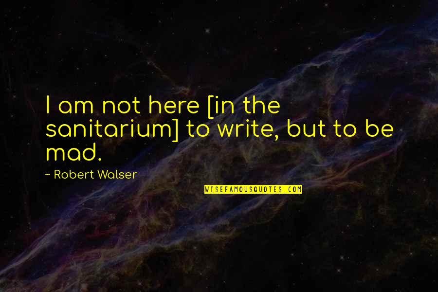 Spongelike Fungus Quotes By Robert Walser: I am not here [in the sanitarium] to
