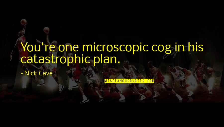 Spongeslob Quotes By Nick Cave: You're one microscopic cog in his catastrophic plan.