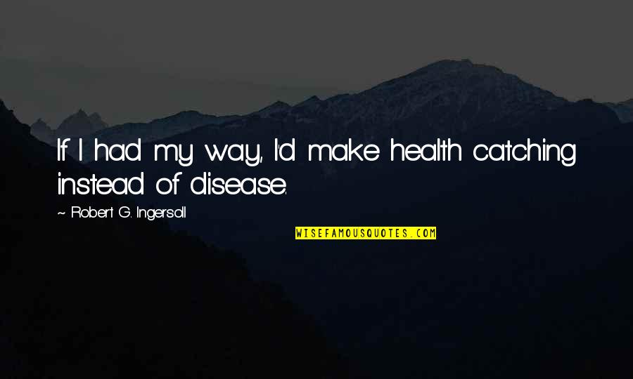 Spongeslob Quotes By Robert G. Ingersoll: If I had my way, I'd make health Spongeslob Quotes By Robert G. Ingersoll: If I had my way, I'd make health