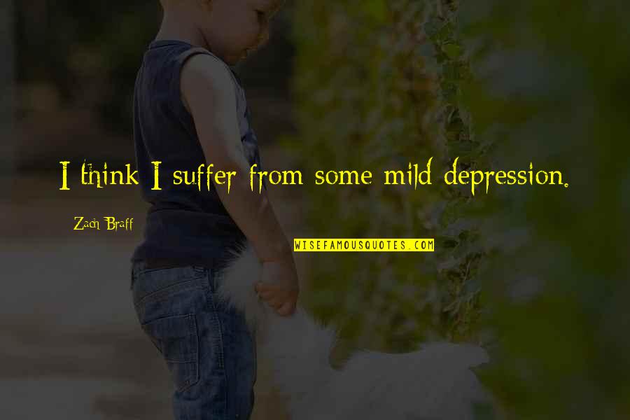 Spongeslob Quotes By Zach Braff: I think I suffer from some mild depression. Spongeslob Quotes By Zach Braff: I think I suffer from some mild depression.