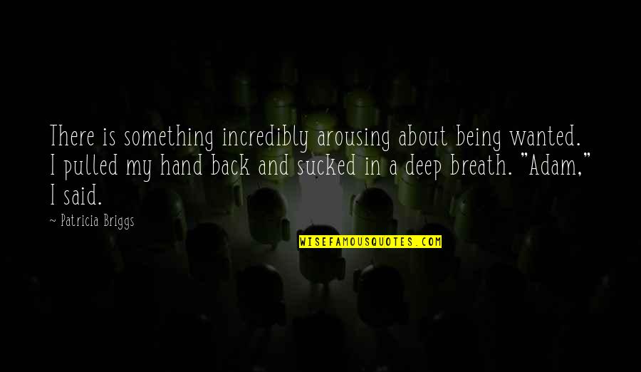 Sponging Off Someone Quotes By Patricia Briggs: There is something incredibly arousing about being wanted. Sponging Off Someone Quotes By Patricia Briggs: There is something incredibly arousing about being wanted.