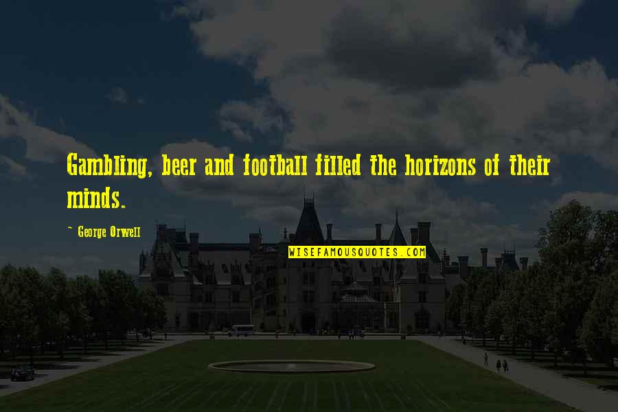 Sponsibility Quotes By George Orwell: Gambling, beer and football filled the horizons of Sponsibility Quotes By George Orwell: Gambling, beer and football filled the horizons of