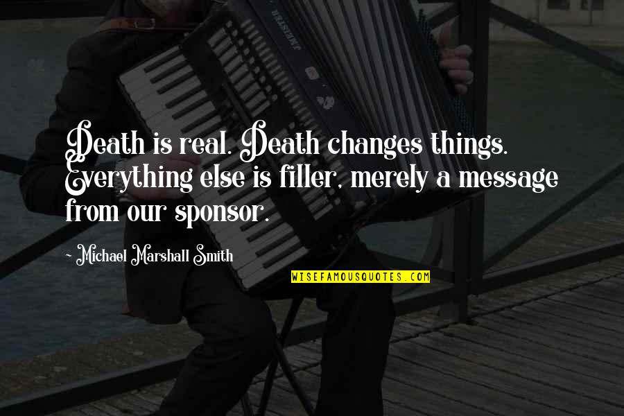 Sponsor Quotes By Michael Marshall Smith: Death is real. Death changes things. Everything else Sponsor Quotes By Michael Marshall Smith: Death is real. Death changes things. Everything else