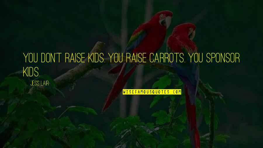 Sponsors Quotes By Jess Lair: You don't raise kids. You raise carrots. You
