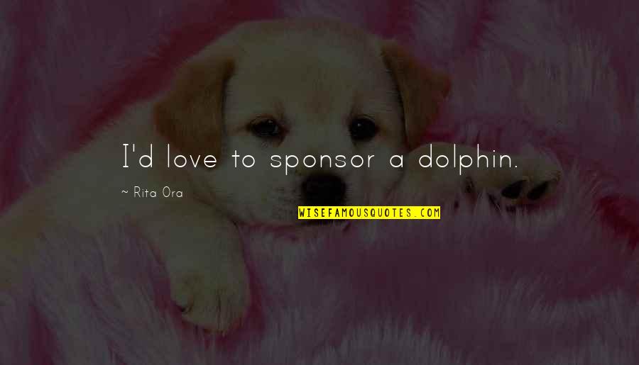 Sponsors Quotes By Rita Ora: I'd love to sponsor a dolphin.