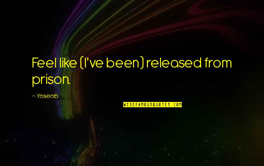 Spontaneity In Life Quotes By Yoseob: Feel like (I've been) released from prison.