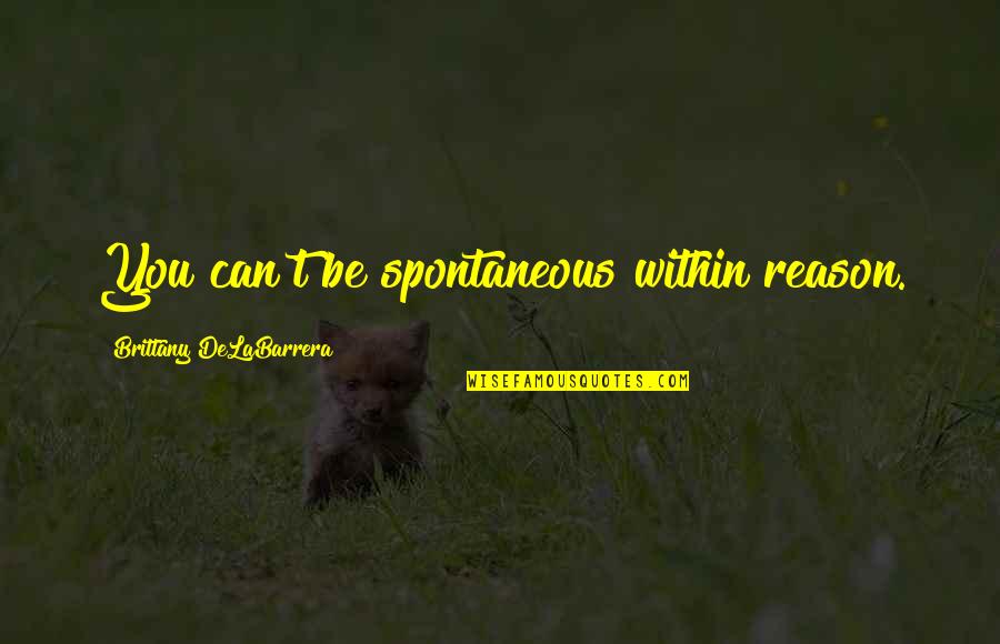 Spontaneity Quotes By Brittany DeLaBarrera: You can't be spontaneous within reason.