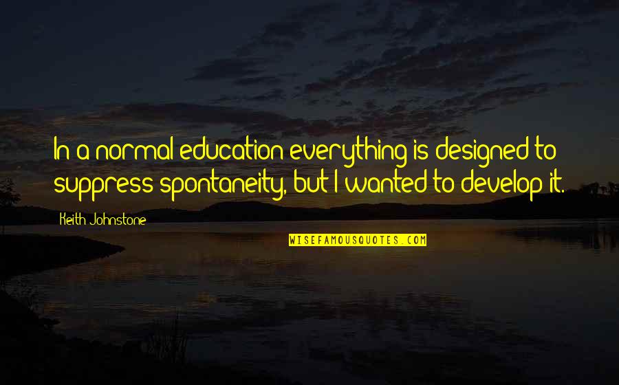 Spontaneity Quotes By Keith Johnstone: In a normal education everything is designed to