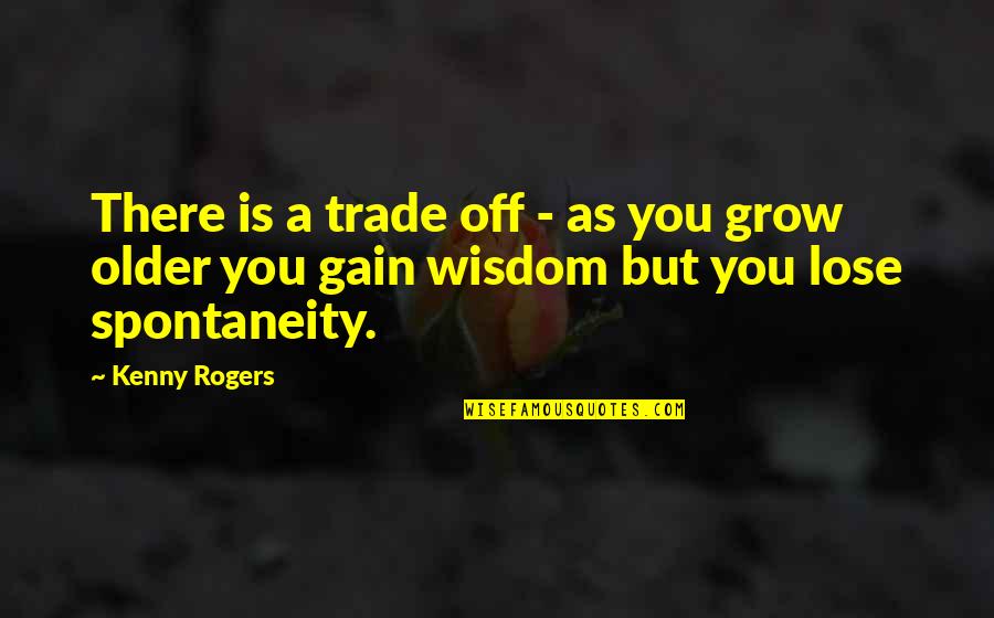 Spontaneity Quotes By Kenny Rogers: There is a trade off - as you