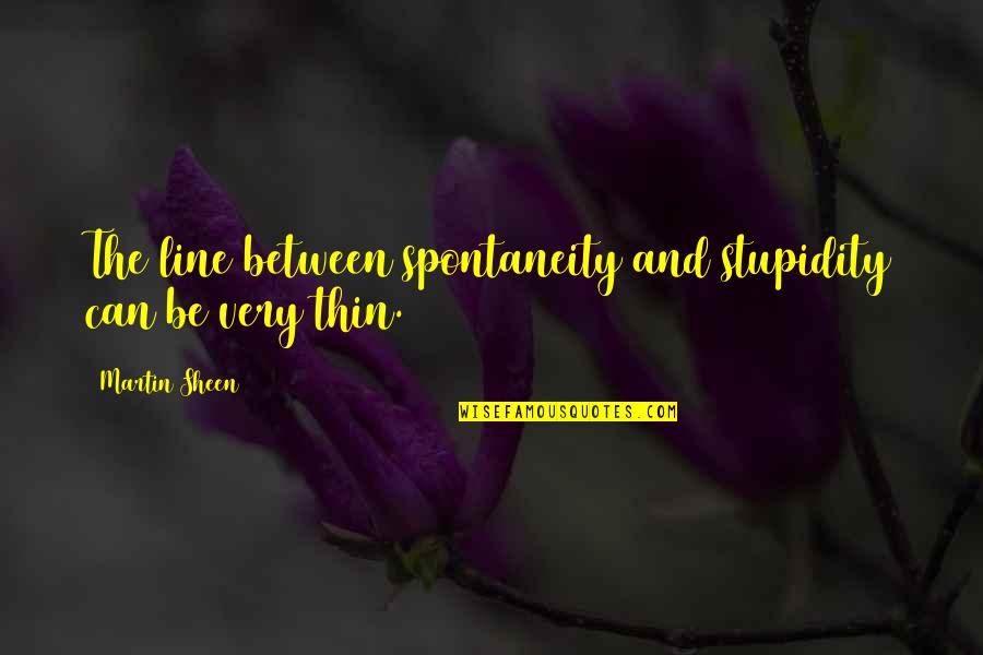 Spontaneity Quotes By Martin Sheen: The line between spontaneity and stupidity can be