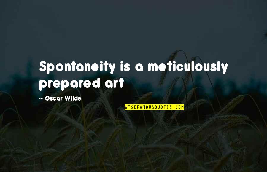 Spontaneity Quotes By Oscar Wilde: Spontaneity is a meticulously prepared art