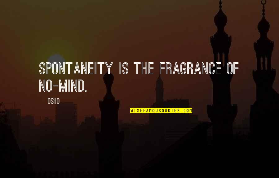 Spontaneity Quotes By Osho: Spontaneity is the fragrance of no-mind.
