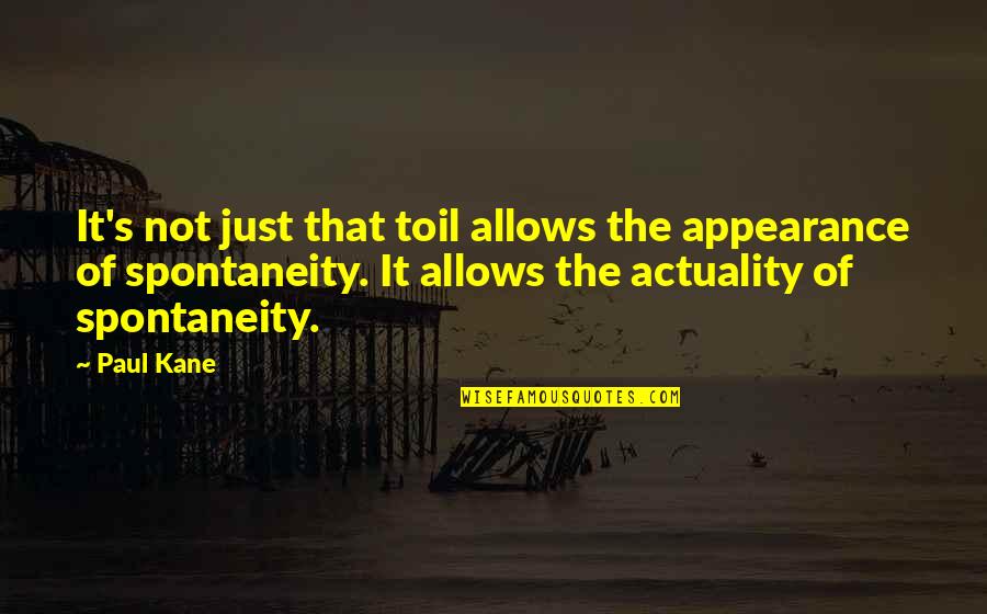 Spontaneity Quotes By Paul Kane: It's not just that toil allows the appearance