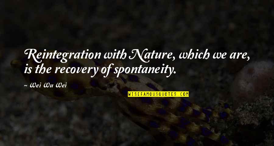 Spontaneity Quotes By Wei Wu Wei: Reintegration with Nature, which we are, is the