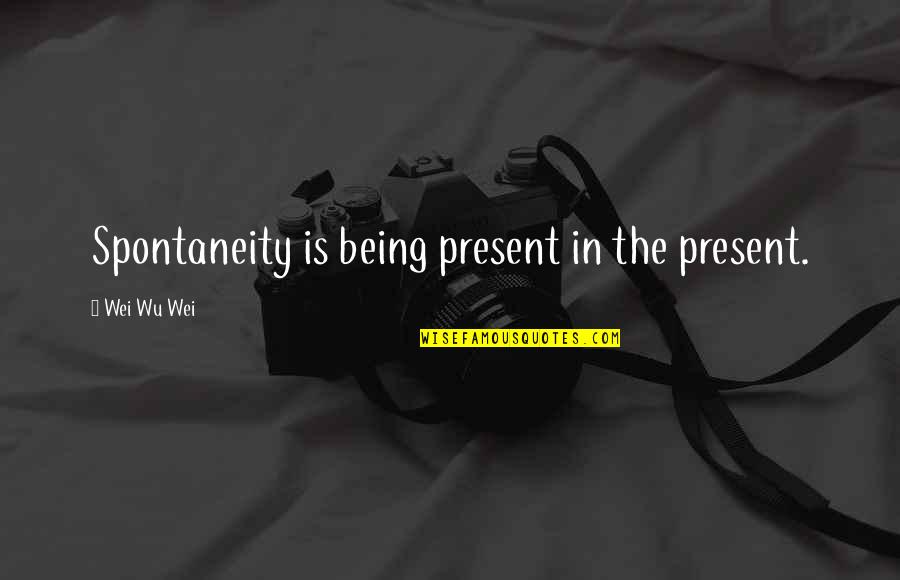 Spontaneity Quotes By Wei Wu Wei: Spontaneity is being present in the present.