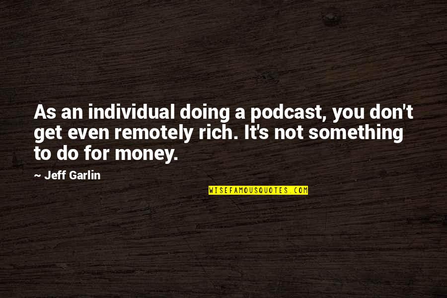 Spontaneouly Quotes By Jeff Garlin: As an individual doing a podcast, you don't Spontaneouly Quotes By Jeff Garlin: As an individual doing a podcast, you don't