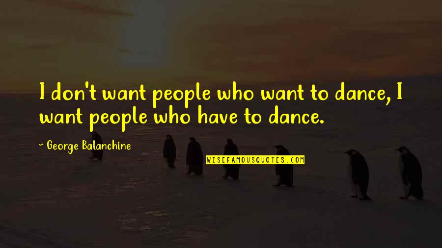 Spontaneous Combustion Quotes By George Balanchine: I don't want people who want to dance,