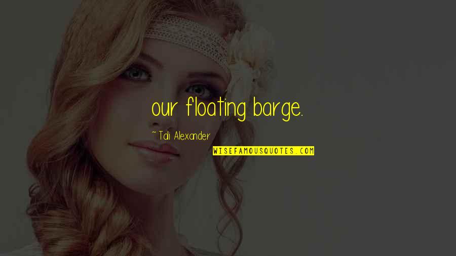 Spontaneous Decisions Quotes By Tali Alexander: our floating barge.