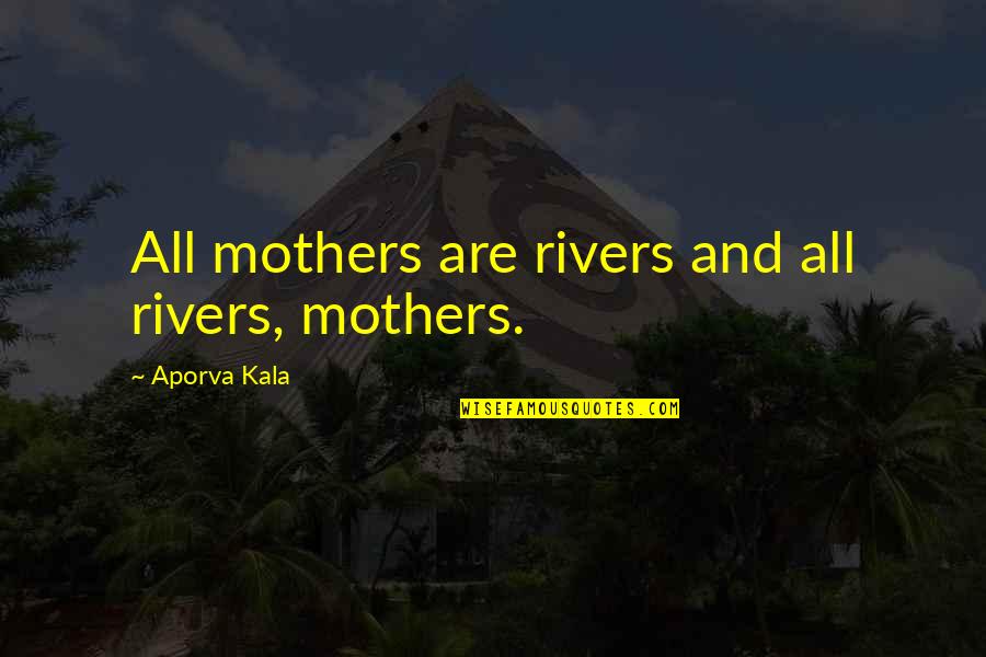 Spontaneous Happiness Quotes By Aporva Kala: All mothers are rivers and all rivers, mothers.