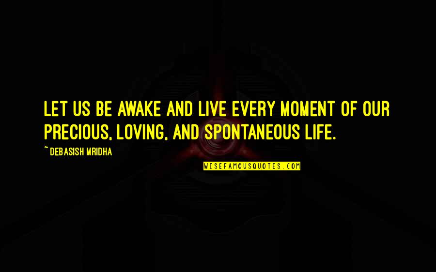 Spontaneous Happiness Quotes By Debasish Mridha: Let us be awake and live every moment