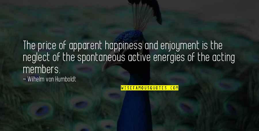 Spontaneous Happiness Quotes By Wilhelm Von Humboldt: The price of apparent happiness and enjoyment is