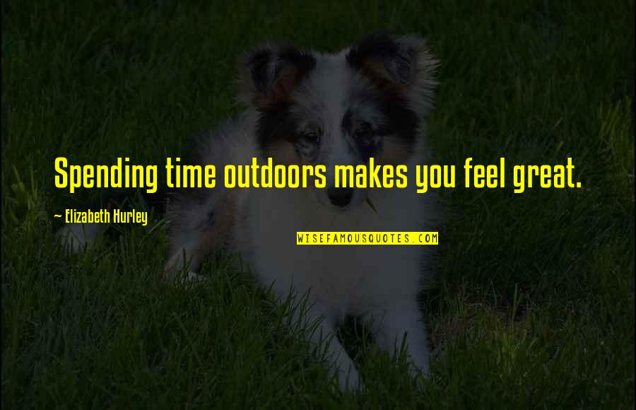 Spontaneous Humor And Cuteness Quotes By Elizabeth Hurley: Spending time outdoors makes you feel great. Spontaneous Humor And Cuteness Quotes By Elizabeth Hurley: Spending time outdoors makes you feel great.
