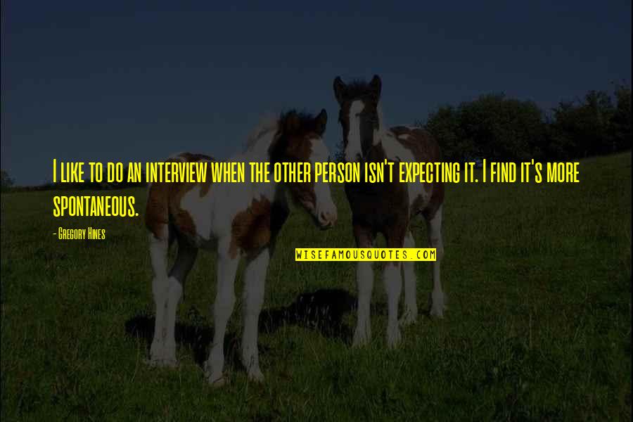 Spontaneous Person Quotes By Gregory Hines: I like to do an interview when the Spontaneous Person Quotes By Gregory Hines: I like to do an interview when the